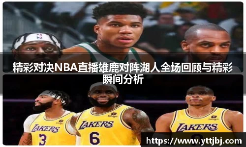 精彩对决NBA直播雄鹿对阵湖人全场回顾与精彩瞬间分析